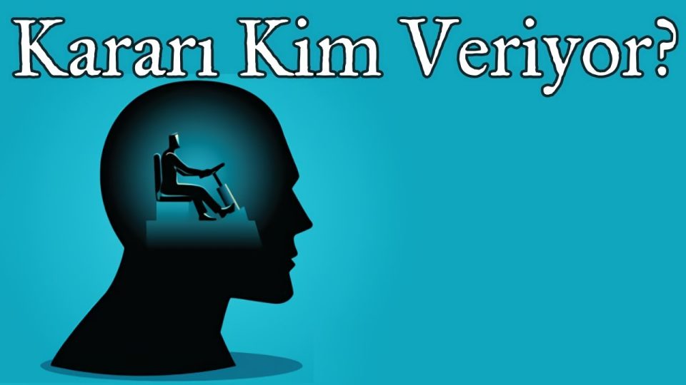 Kararı kim veriyor ? Özgür irade var mı ?