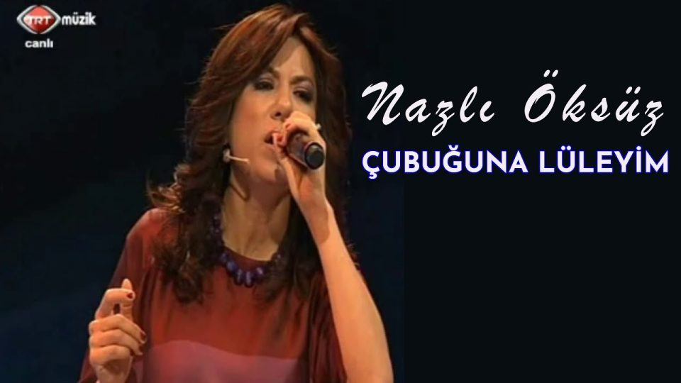 NAZLI ÖKSÜZ - Çubuğuna Lüleyim Sözleri