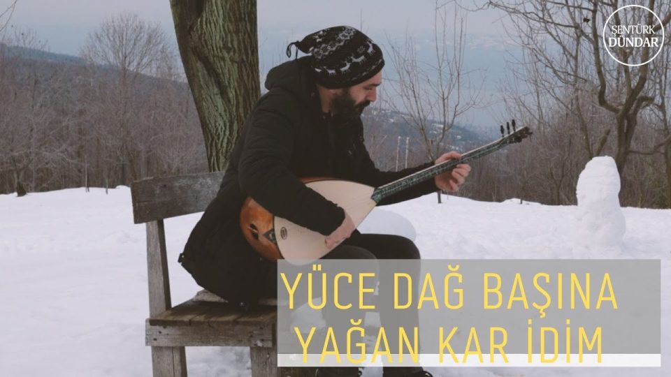 ŞENTÜRK DÜNDAR - YÜCE DAĞ BAŞINA YAĞAN KAR İDİM SÖZLERİ