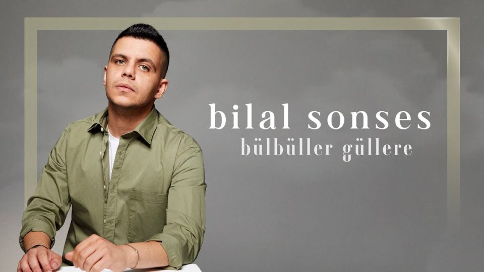 ▶ Bilal SONSES – Bülbüller Güllere Şarkı Sözleri
